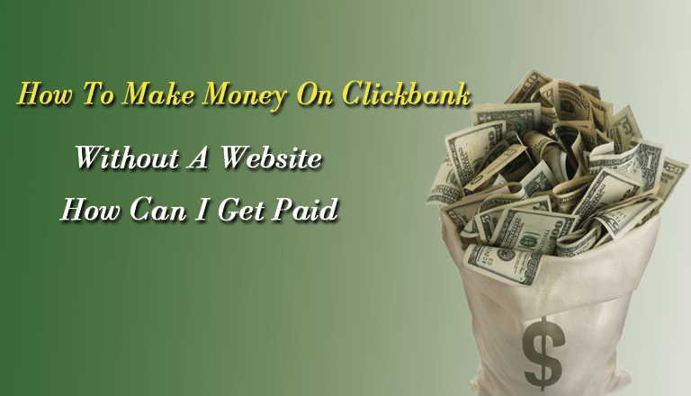 How To Make Money On Clickbank Without A Website: How Can I Get Paid